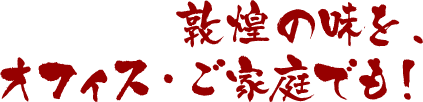 敦煌の味を、オフィス・ご家庭でも！